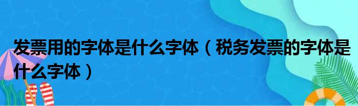 发票用的字体是什么字体 税务发票的字体是什么字体