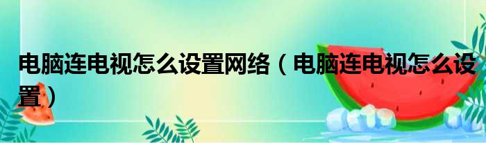 电脑连电视怎么设置网络 电脑连电视怎么设置