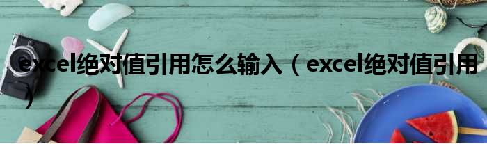 excel绝对值引用怎么输入 excel绝对值引用