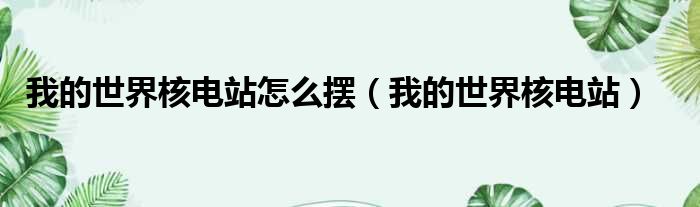 我的世界核电站怎么摆 我的世界核电站