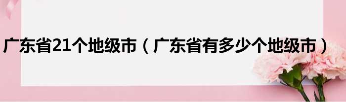 广东省21个地级市 广东省有多少个地级市