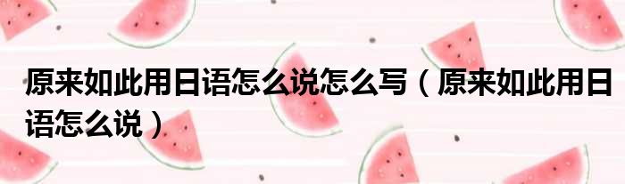 原来如此用日语怎么说怎么写 原来如此用日语怎么说