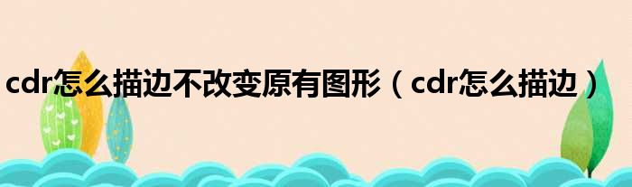 cdr怎么描边不改变原有图形 cdr怎么描边