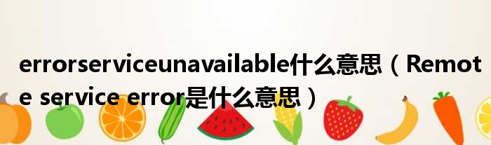 errorserviceunavailable什么意思 Remote service error是什么意思
