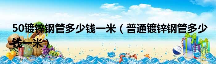 50镀锌钢管多少钱一米 普通镀锌钢管多少钱一米