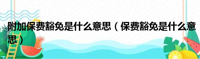 附加保费豁免是什么意思 保费豁免是什么意思