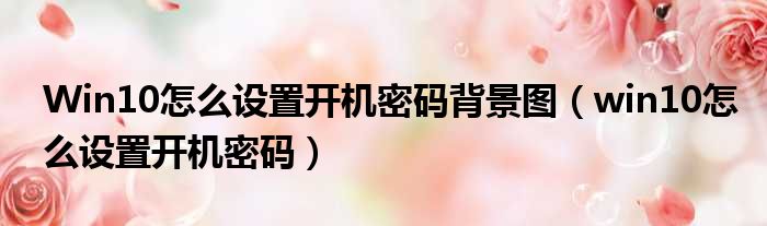 Win10怎么设置开机密码背景图 win10怎么设置开机密码