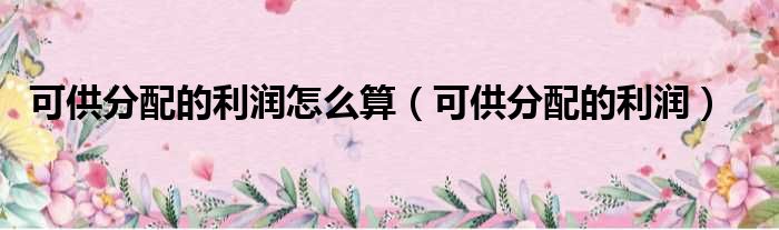 可供分配的利润怎么算 可供分配的利润
