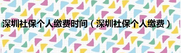 深圳社保个人缴费时间 深圳社保个人缴费