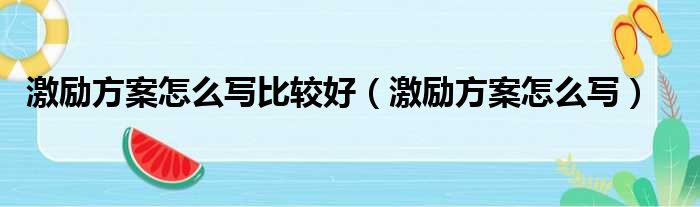 激励方案怎么写比较好 激励方案怎么写