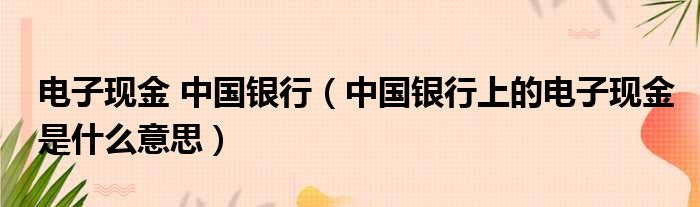 电子现金 中国银行 中国银行上的电子现金是什么意思