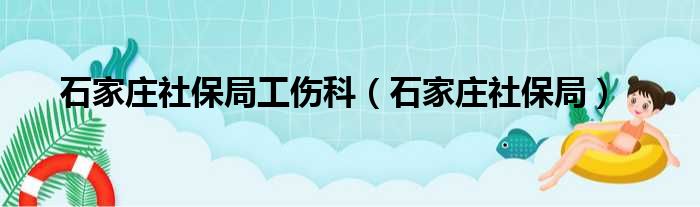 石家庄社保局工伤科 石家庄社保局