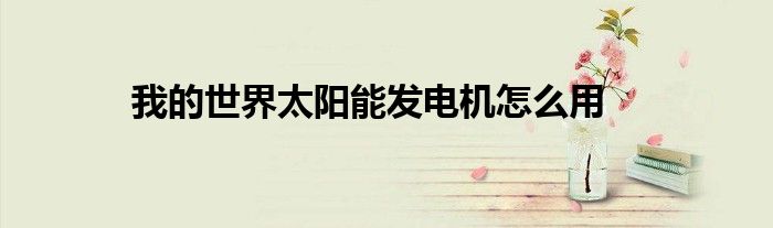 我的世界太阳能发电机怎么用