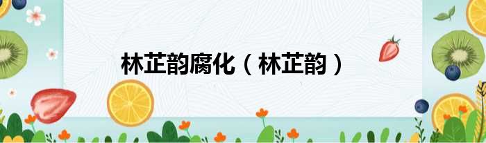 林芷韵腐化 林芷韵