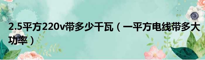 2.5平方220v带多少千瓦 一平方电线带多大功率