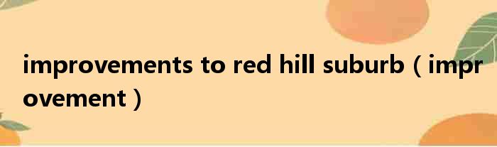 improvements to red hill suburb improvement