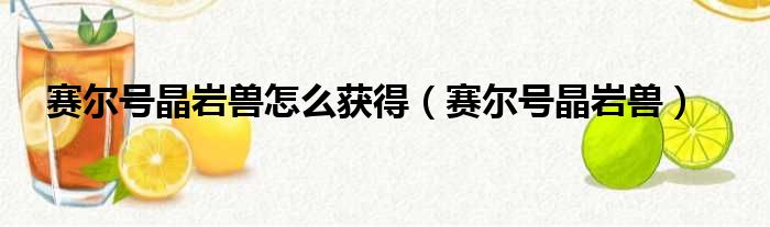 赛尔号晶岩兽怎么获得 赛尔号晶岩兽
