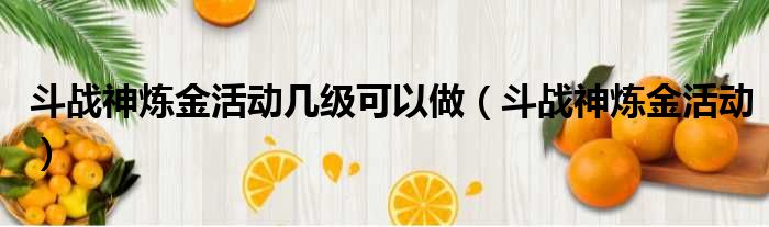 斗战神炼金活动几级可以做 斗战神炼金活动