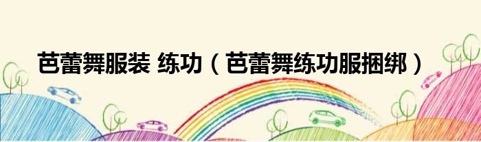 芭蕾舞服装 练功 芭蕾舞练功服捆绑