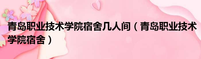 青岛职业技术学院宿舍几人间 青岛职业技术学院宿舍