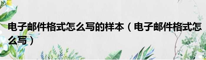 电子邮件格式怎么写的样本 电子邮件格式怎么写