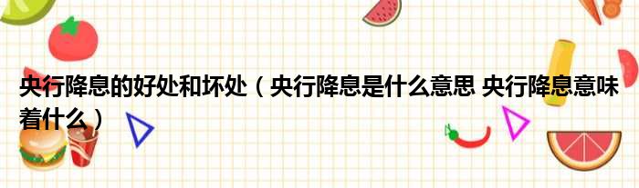 央行降息的好处和坏处 央行降息是什么意思 央行降息意味着什么