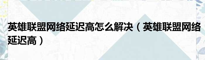 英雄联盟网络延迟高怎么解决 英雄联盟网络延迟高