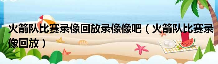 火箭队比赛录像回放录像像吧 火箭队比赛录像回放
