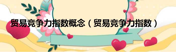 贸易竞争力指数概念 贸易竞争力指数