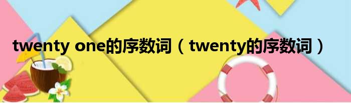 twenty one的序数词 twenty的序数词