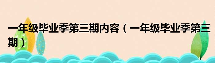 一年级毕业季第三期内容 一年级毕业季第三期