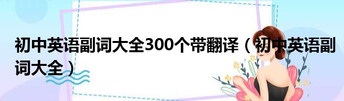 初中英语副词大全300个带翻译 初中英语副词大全
