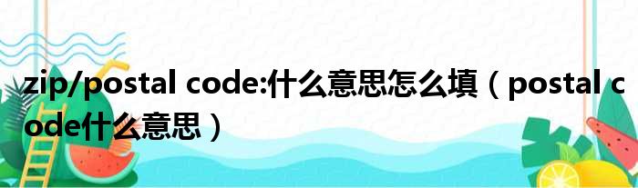 zip/postal code:什么意思怎么填 postal code什么意思