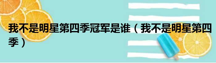 我不是明星第四季冠军是谁 我不是明星第四季