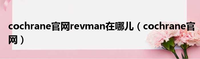 cochrane官网revman在哪儿 cochrane官网