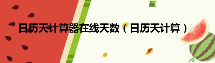 日历天计算器在线天数 日历天计算