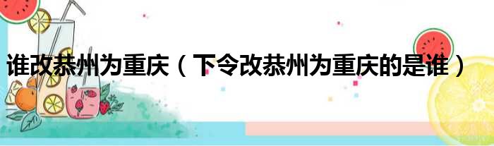 谁改恭州为重庆 下令改恭州为重庆的是谁