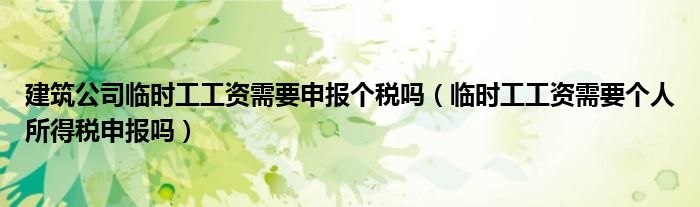 建筑公司临时工工资需要申报个税吗 临时工工资需要个人所得税申报吗