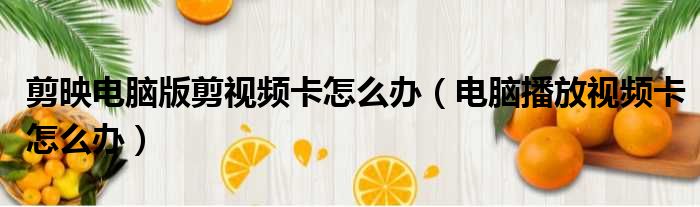 剪映电脑版剪视频卡怎么办 电脑播放视频卡怎么办