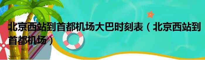 北京西站到首都机场大巴时刻表 北京西站到首都机场