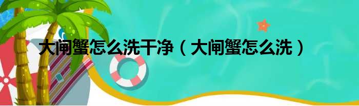 大闸蟹怎么洗干净 大闸蟹怎么洗