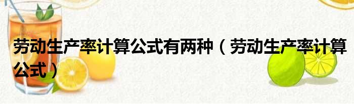 劳动生产率计算公式有两种 劳动生产率计算公式