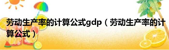 劳动生产率的计算公式gdp 劳动生产率的计算公式