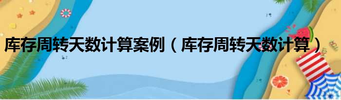 库存周转天数计算案例 库存周转天数计算