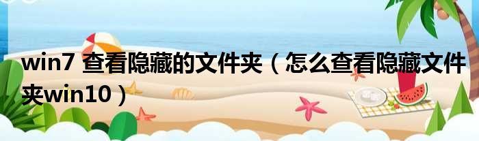win7 查看隐藏的文件夹 怎么查看隐藏文件夹win10