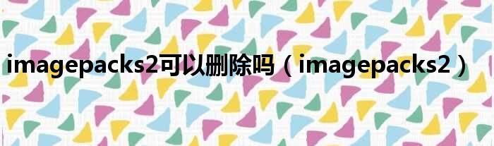 imagepacks2可以删除吗 imagepacks2