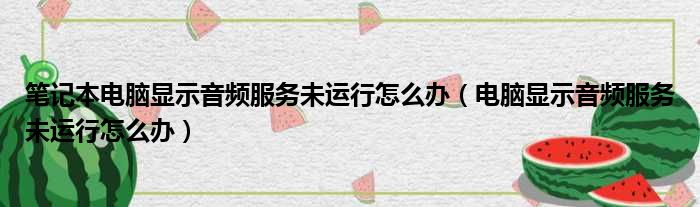 笔记本电脑显示音频服务未运行怎么办 电脑显示音频服务未运行怎么办