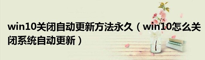 win10关闭自动更新方法永久 win10怎么关闭系统自动更新
