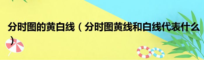 分时图的黄白线 分时图黄线和白线代表什么