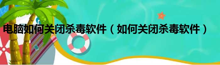 电脑如何关闭杀毒软件 如何关闭杀毒软件